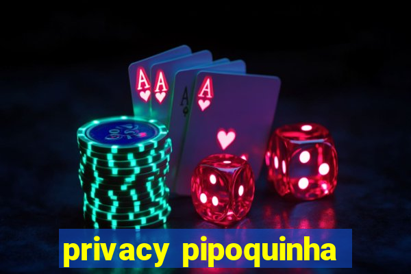 privacy pipoquinha